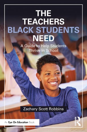 The Teachers Black Students Need: A Guide to Help Students Thrive in School - Zachary Scott Robbins [KSIĄŻKA]