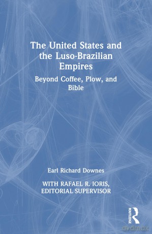 The United States and the Luso-Brazilian Empires: Beyond Coffee, Plow, and Bible - Earl Richard Downes [KSIĄŻKA]