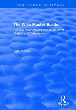 The Wise Master Builder: Platonic Geometry in Plans of Medieval Abbeys and Cathederals (Routledge Revivals) - Nigel Hiscock [KSIĄŻKA]