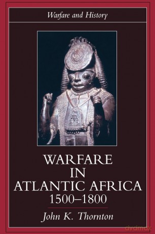 Warfare in Atlantic Africa, 1500-1800 (Warfare and History) - John K. Thornton [KSIĄŻKA]