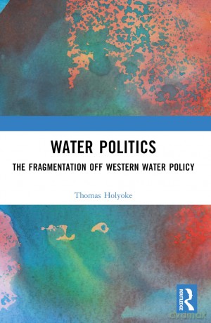 Water Politics: The Fragmentation of Western Water Policy - Thomas T. Holyoke [KSIĄŻKA]