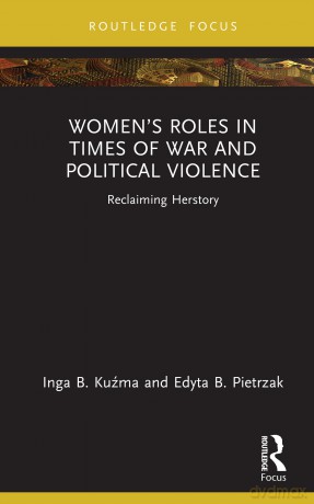 Women's Roles in Times of War and Political Violence: Reclaiming Herstory (Routledge Research in Gender and Society) - Inga B. Kuźma [KSIĄŻKA]