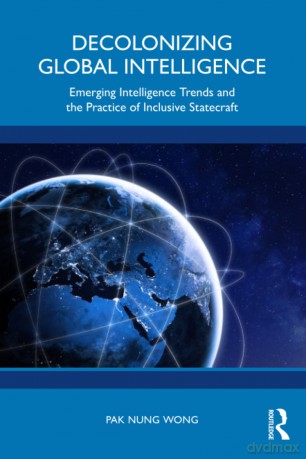 Decolonizing Global Intelligence: Emerging Intelligence Trends and the Practice of Inclusive Statecraft - Pak Nung Wong [KSIĄŻKA]