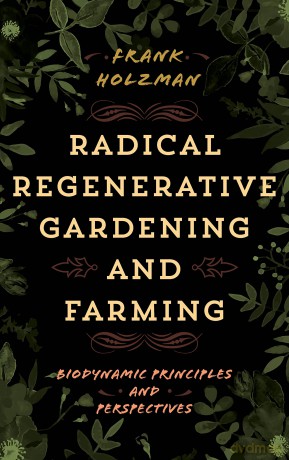 Radical Regenerative Gardening and Farming: Biodynamic Principles and Perspectives - Frank Holzman [KSIĄŻKA]