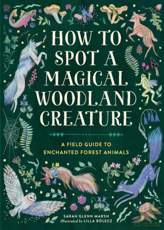 How to Spot a Magical Woodland Creature: A Field Guide to Enchanted Forest Animals - Sarah Glenn Marsh [KSIĄŻKA]