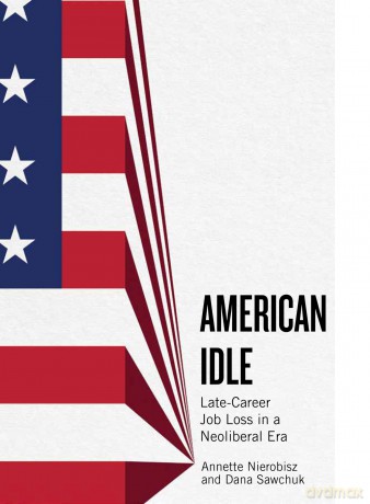 American Idle: Late Career Job Loss in a Neoliberal Era (Inequality at Work: Perspectives on Race, Gender, Class, and Labor) - Annette Nierobisz [KSIĄŻKA]
