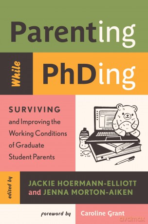Parenting While Phding: Surviving and Improving the Working Conditions of Graduate Student Parents - Jackie Hoermann-Elliott [KSIĄŻKA]