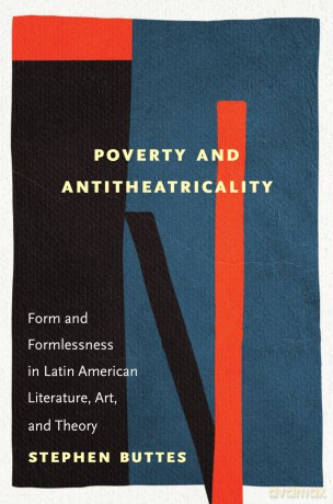 Poverty and Antitheatricality: Form and Formlessness in Latin American Literature, Art, and Theory - Stephen Buttes [KSIĄŻKA]