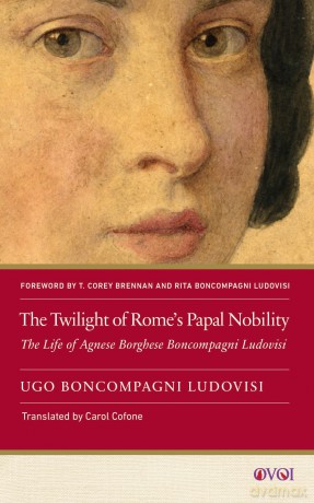 The Twilight of Rome's Papal Nobility: The Life of Agnese Borghese Boncompagni Ludovisi (Other Voices of Italy) - Ugo Boncompagni Ludovisi (1856-1935) [KSIĄŻKA]