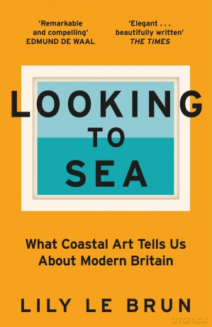 Looking to Sea: What Coastal Art Tells Us About Modern Britain - Lily Le Brun [KSIĄŻKA]
