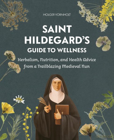 Saint Hildegard's Guide to Wellness: Herbalism, Nutrition, and Health Advice from a Trailblazing Medieval Nun - Holger Vornholt [KSIĄŻKA]