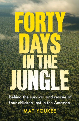 Forty Days in the Jungle: Behind the Extraordinary Survival and Rescue of Four Children Lost in the Amazon - Mat Youkee [KSIĄŻKA]