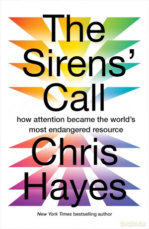 The Sirens' Call: How Attention Became the World's Most Endangered Resource - Chris Hayes [KSIĄŻKA]