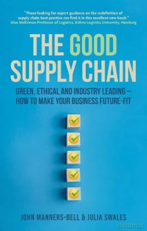 The Good Supply Chain: Green, Ethical and Industry Leading - How to Make Your Business Future-Fit - John Manners-Bell [KSIĄŻKA]