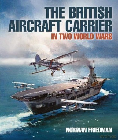 The British Aircraft Carrier: In Two World Wars - Norman Friedman [KSIĄŻKA]
