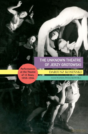 The Unknown Theatre of Jerzy Grotowski: Performances in the Theatre of 13 Rows, 1959-1964 (Enactments) - Dariusz Kosinski [KSIĄŻKA]