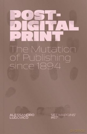 Post-Digital Print: The Mutation of Publishing since 1894 - Alessandro Ludovico [KSIĄŻKA]