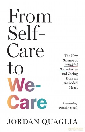 From Self-Care to We-Care: The New Science of Mindful Boundaries and Caring from an Undivided Heart - Jordan Quaglia [KSIĄŻKA]