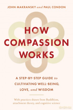 How Compassion Works: A Step-by-Step Guide to Cultivating Well-Being, Love, and Wisdom - John Makransky [KSIĄŻKA]