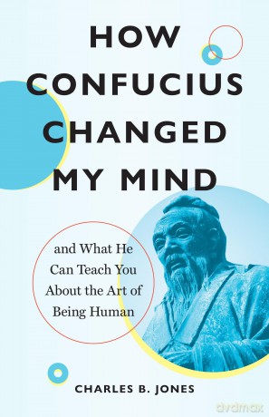 How Confucius Changed My Mind: And What He Can Teach You about the Art of Being Human - Charles B. Jones [KSIĄŻKA]