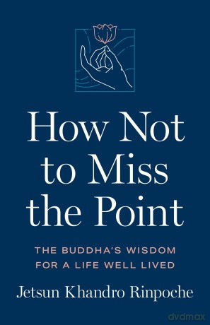 How Not to Miss the Point: The Buddha's Wisdom for a Life Well Lived - Jetsun Khandro Rinpoche [KSIĄŻKA]