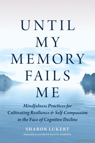 Until My Memory Fails Me: Mindfulness Practices for Cultivating Resilience and Self-Compassion in the Face of Cognitive Decline - Sharon Lukert [KSIĄŻKA]