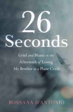 26 Seconds: Grief and Blame in the Aftermath of Losing My Brother in a Plane Crash - Rossana D'Antonio [KSIĄŻKA]