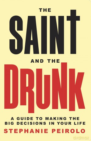 The Saint and the Drunk: A Guide to Making the Big Decisions in Your Life - Stephanie Peirolo Ba [KSIĄŻKA]