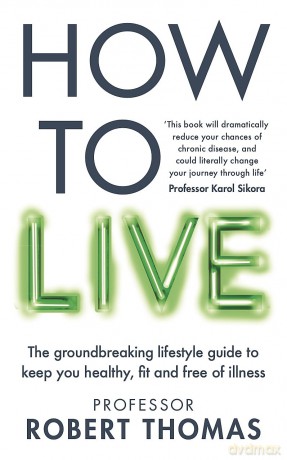 How to Live: The groundbreaking lifestyle guide to keep you healthy, fit and free of illness - Professor Robert Thomas [KSIĄŻKA]