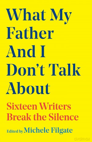 What My Father and I Don't Talk About: Sixteen Writers Break the Silence (Volume 2) (What We Don't Talk About) - Michele Filgate [KSIĄŻKA]