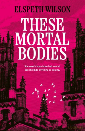 These Mortal Bodies: a gripping and atmospheric dark academia novel about toxic female friendships and obssession - Elspeth Wilson [KSIĄŻKA]