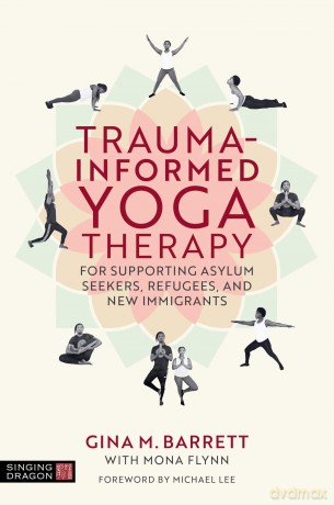 Trauma-informed Yoga Therapy for Supporting Asylum Seekers, Refugees, and New Immigrants - Gina Barrett [KSIĄŻKA]