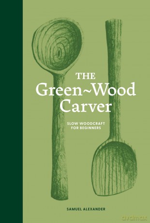 The Green-Wood Carver: Slow woodcraft for beginners - Samuel Alexander [KSIĄŻKA]