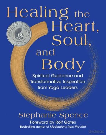 Healing the Heart, Soul, and Body: Spiritual Guidance and Transformative Inspiration from Yoga Leaders - Stephanie Spence [KSIĄŻKA]
