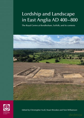 Lordship and Landscape in East Anglia AD400-800: The royal centre at Rendlesham, Suffolk, and its contexts - Christopher Scull [KSIĄŻKA]