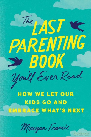 The Last Parenting Book You'll Ever Read: How We Let Our Kids Go and Embrace What's Next - Meagan Francis [KSIĄŻKA]
