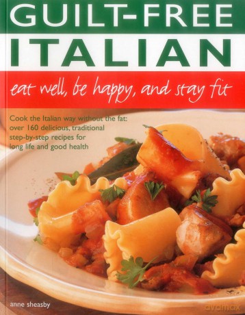 Guilt-Free Italian: Eat Well, be Happy, and Stay Fit: Cook the Italian Way Without the Fat: Over 160 Delicious, Traditional Step-By-Step Recipes for Long Life and Good Health - Anne Sheasby [KSIĄŻKA]