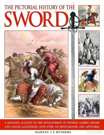 The Pictorial History of the Sword: A Detailed Account of the Development of Swords, Sabres, Spears and Lances, Illustrated with Over 230 Photographs and Artworks - Harvey J.S Withers [KSIĄŻKA]