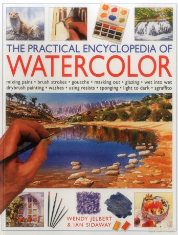 The Practical Encyclopedia of Watercolour: Mixing Paint-brush Strokes-gouache-masking Out-glazing-wet into Wet Drybrush Painting-washes-using Resists-sponging-light to Dark-sgraffito - Wendy Jelbert [KSIĄŻKA]