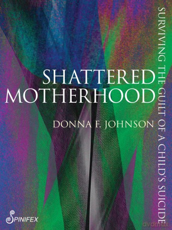 Shattered Motherhood: Surviving The Guilt of a Child's Suicide (Spinifex Shorts) - Donna F. Johnson [KSIĄŻKA]