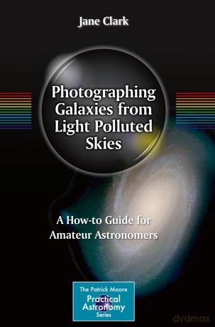 Photographing Galaxies from Light Polluted Skies: A How-to Guide for Amateur Astronomers (The Patrick Moore Practical Astronomy Series) - Jane Clark [KSIĄŻKA]