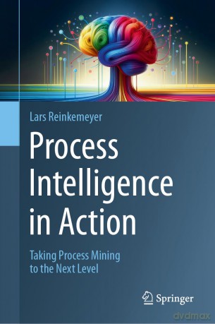 Process Intelligence in Action: Taking Process Mining to the Next Level - Lars Reinkemeyer [KSIĄŻKA]