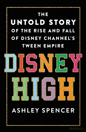Disney High: The Untold Story of the Rise and Fall of Disney Channel's Tween Empire - Ashley Spencer [KSIĄŻKA]
