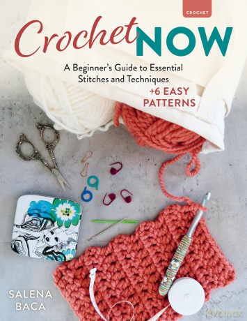 Crochet Now: A Beginner's Guide to Essential Stitches and Techniques + 7 Easy Patterns - Salena Baca [KSIĄŻKA]