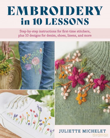 Embroidery in 10 Lessons: Step-by-step instructions for first-time stitchers, plus 10 designs for denim, shoes, linens and more - Juliette Michelet [KSIĄŻKA]