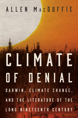 Climate of Denial: Darwin, Climate Change, and the Literature of the Long Nineteenth Century - Allen MacDuffie [KSIĄŻKA]