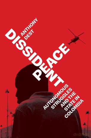Dissident Peace: Autonomous Struggles and the State in Colombia - Anthony Dest [KSIĄŻKA]