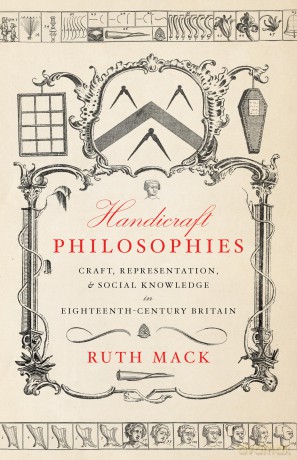 Handicraft Philosophies: Craft, Representation, and Social Knowledge in Eighteenth-Century Britain - Ruth Mack [KSIĄŻKA]