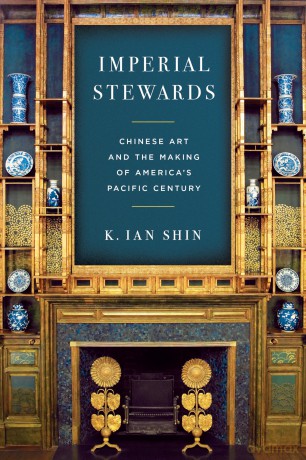 Imperial Stewards: Chinese Art and the Making of America's Pacific Century (Asian America) - K. Ian Shin [KSIĄŻKA]