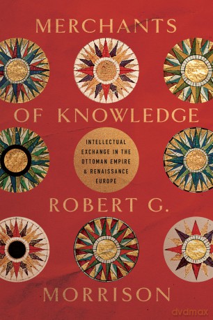Merchants of Knowledge: Intellectual Exchange in the Ottoman Empire and Renaissance Europe (Stanford Ottoman World Series: Critical Studies in Empire, Nature, and Knowledge) - Robert G. Morrison PhD [KSIĄŻKA]